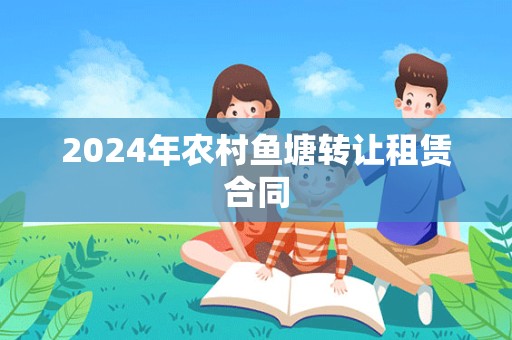 2024年农村鱼塘转让租赁合同