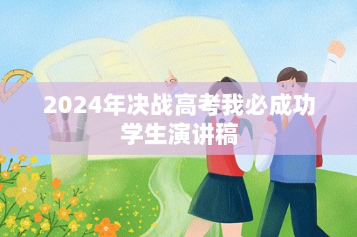 2024年决战高考我必成功学生演讲稿