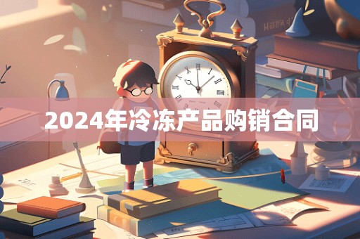 2024年冷冻产品购销合同