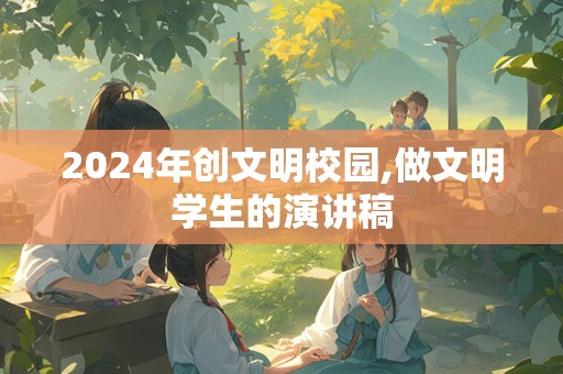 2024年创文明校园,做文明学生的演讲稿