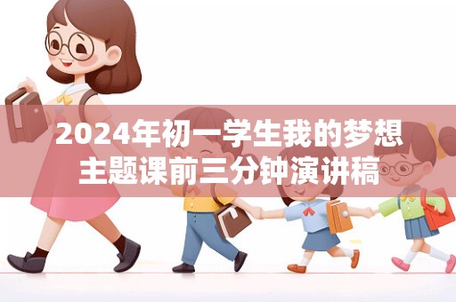 2024年初一学生我的梦想主题课前三分钟演讲稿