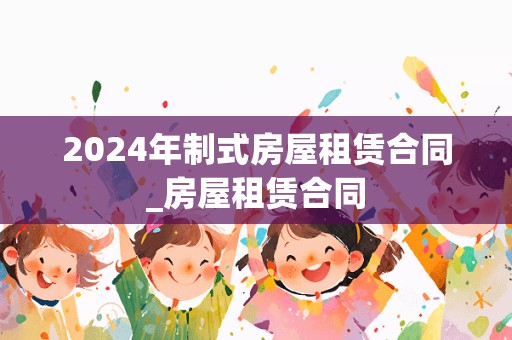 2024年制式房屋租赁合同_房屋租赁合同