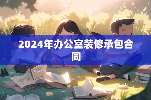 2024年办公室装修承包合同