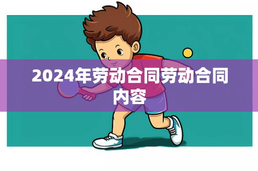 2024年劳动合同劳动合同内容