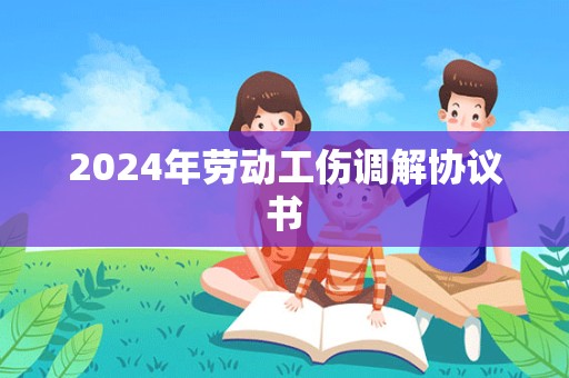 2024年劳动工伤调解协议书