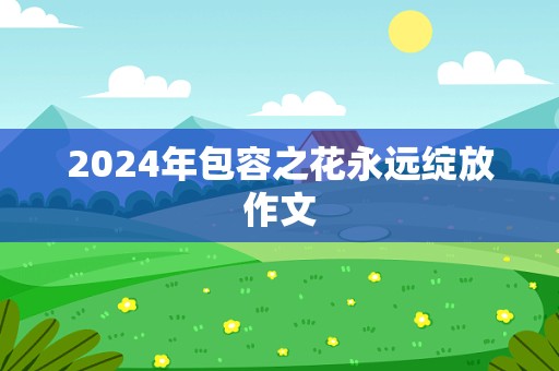 2024年包容之花永远绽放作文