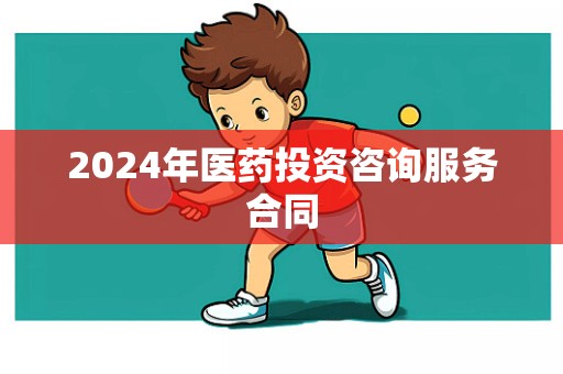 2024年医药投资咨询服务合同