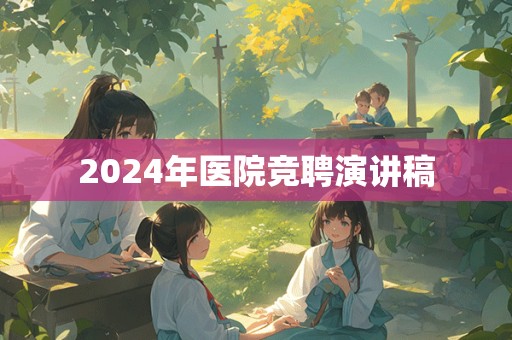 2024年医院竞聘演讲稿