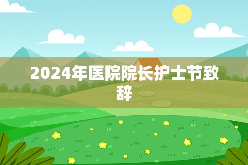 2024年医院院长护士节致辞