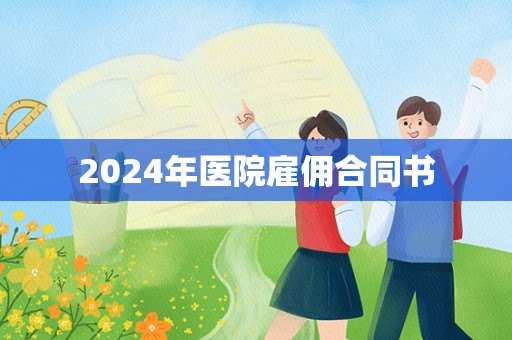 2024年医院雇佣合同书