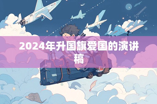 2024年升国旗爱国的演讲稿