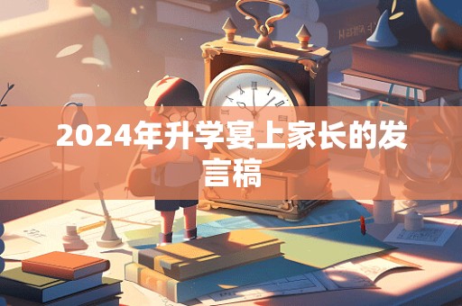 2024年升学宴上家长的发言稿