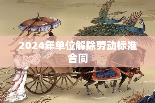 2024年单位解除劳动标准合同