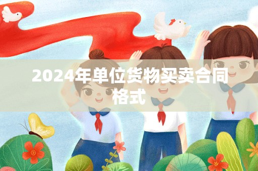 2024年单位货物买卖合同格式