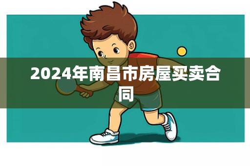 2024年南昌市房屋买卖合同