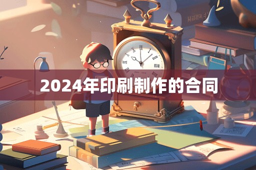 2024年印刷制作的合同