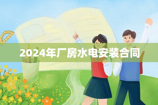 2024年厂房水电安装合同