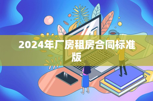 2024年厂房租房合同标准版