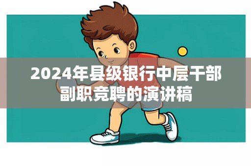 2024年县级银行中层干部副职竞聘的演讲稿