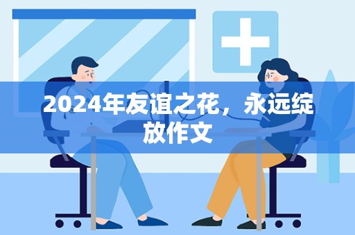 2024年友谊之花，永远绽放作文