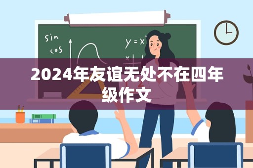 2024年友谊无处不在四年级作文