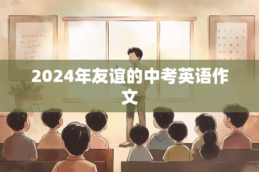 2024年友谊的中考英语作文