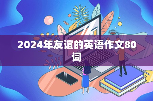 2024年友谊的英语作文80词