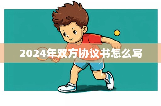 2024年双方协议书怎么写