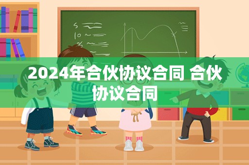 2024年合伙协议合同 合伙协议合同