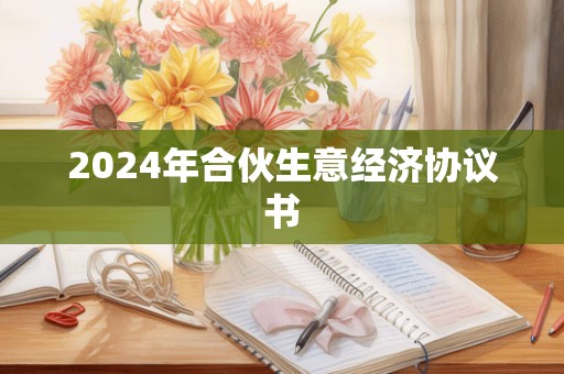 2024年合伙生意经济协议书