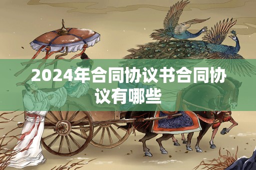 2024年合同协议书合同协议有哪些