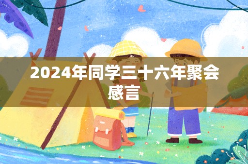 2024年同学三十六年聚会感言