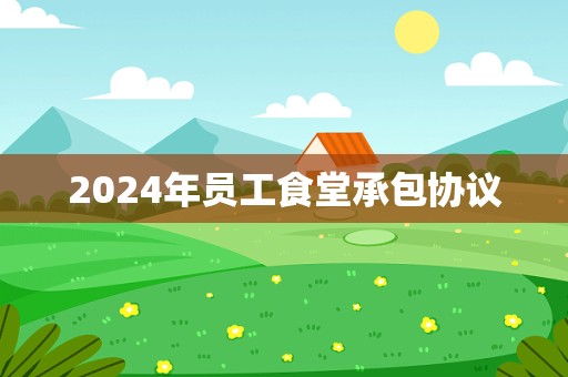 2024年员工食堂承包协议