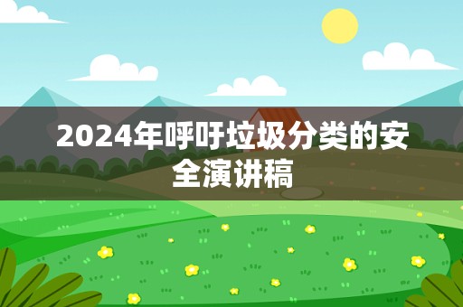 2024年呼吁垃圾分类的安全演讲稿