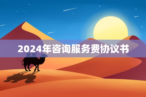 2024年咨询服务费协议书