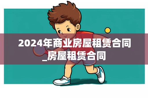 2024年商业房屋租赁合同_房屋租赁合同