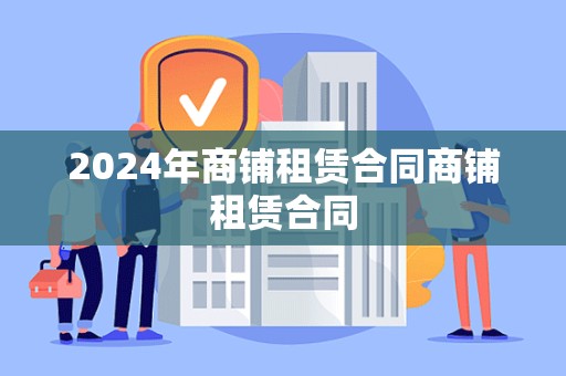 2024年商铺租赁合同商铺租赁合同