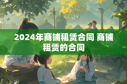 2024年商铺租赁合同 商铺租赁的合同