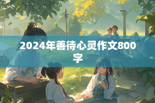 2024年善待心灵作文800字