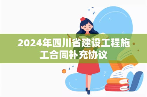 2024年四川省建设工程施工合同补充协议