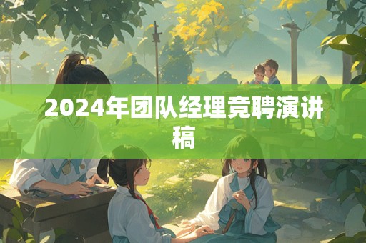 2024年团队经理竞聘演讲稿