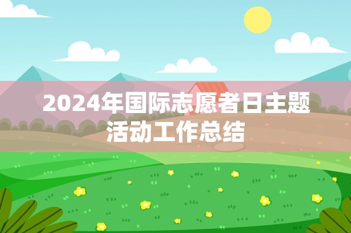 2024年国际志愿者日主题活动工作总结