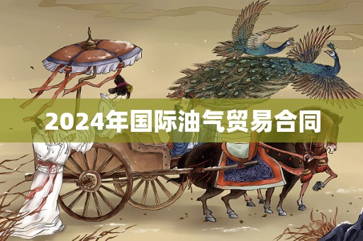 2024年国际油气贸易合同