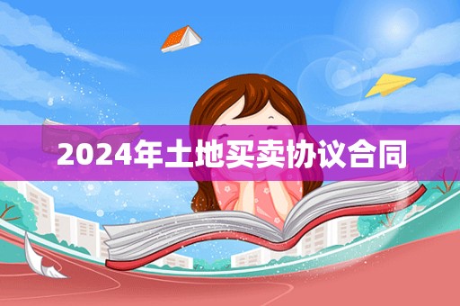 2024年土地买卖协议合同