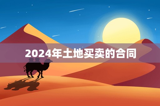 2024年土地买卖的合同