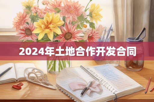 2024年土地合作开发合同