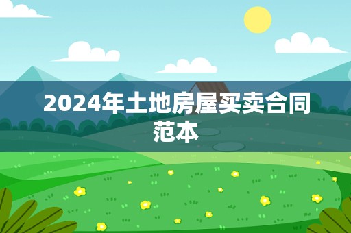 2024年土地房屋买卖合同范本