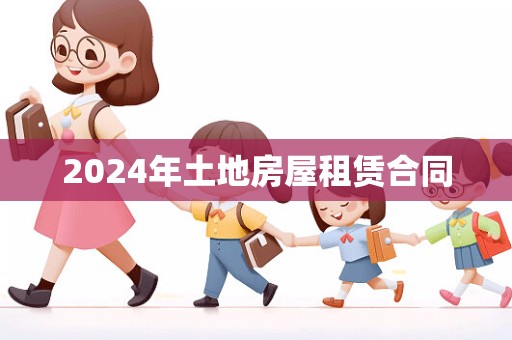 2024年土地房屋租赁合同