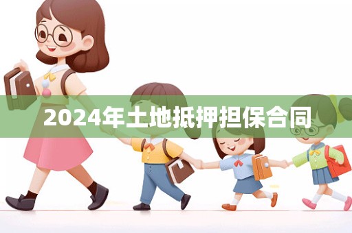 2024年土地抵押担保合同