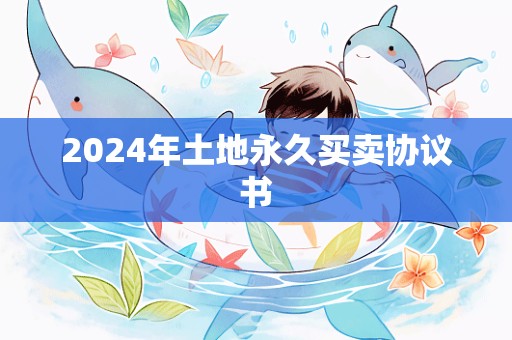 2024年土地永久买卖协议书